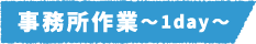 仕事の流れ～1day～