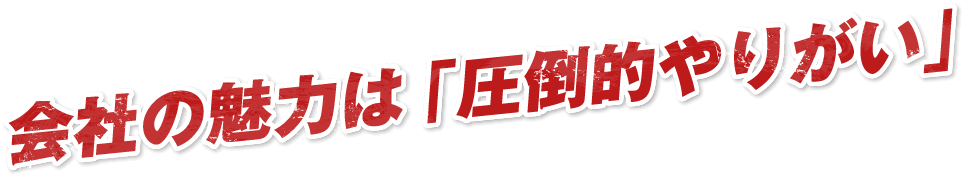 会社の魅力は「圧倒的やりがい」